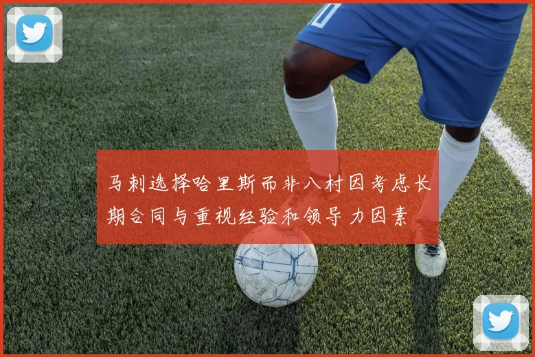 马刺选择哈里斯而非八村因考虑长期合同与重视经验和领导力因素