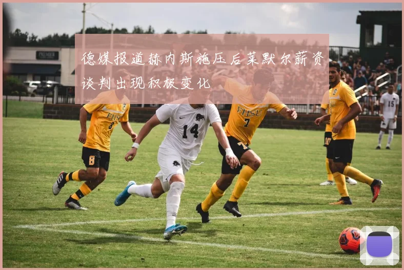 德媒报道赫内斯施压后莱默尔薪资谈判出现积极变化