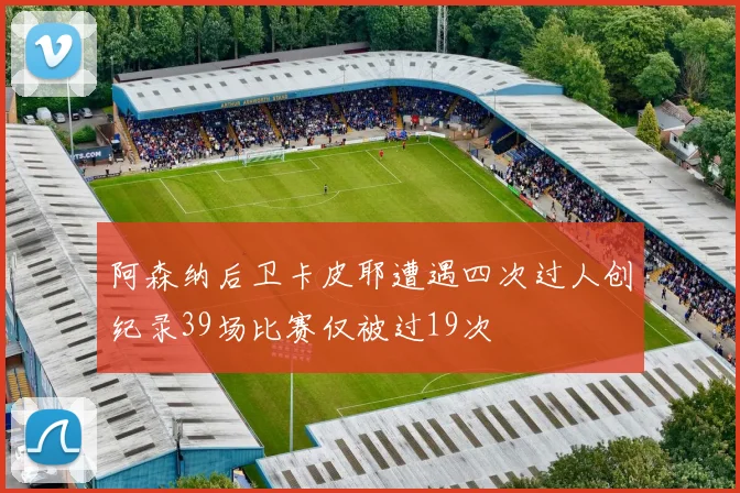 阿森纳后卫卡皮耶遭遇四次过人创纪录39场比赛仅被过19次