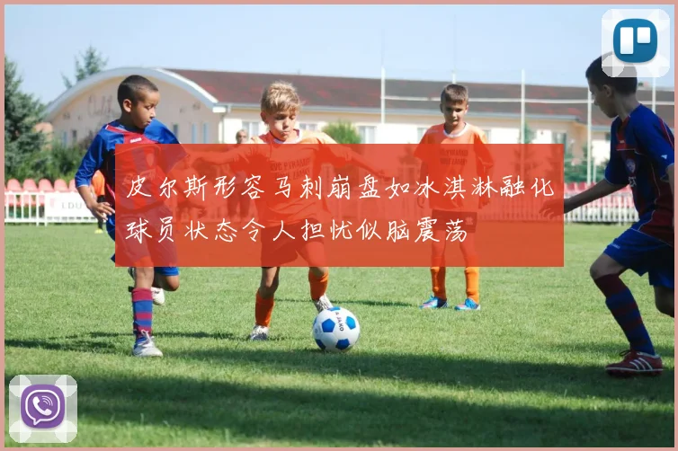 皮尔斯形容马刺崩盘如冰淇淋融化球员状态令人担忧似脑震荡